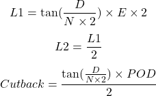  \[L1=\tan(\frac{D}{N\times2})\times{E}\times{2}\] \[L2=\frac{L1}{2}\] \[Cutback =\frac{ \tan(\frac{D}{N\times2})\times{POD}}{2}\] 