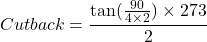  \[Cutback =\frac{ \tan(\frac{90}{4\times2})\times{273}}{2}\] 