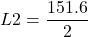  \[L2=\frac{151.6}{2}\] 